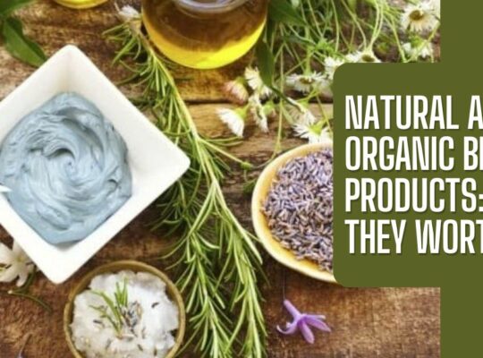 Natural and Organic Beauty Products: Are They Worth It?