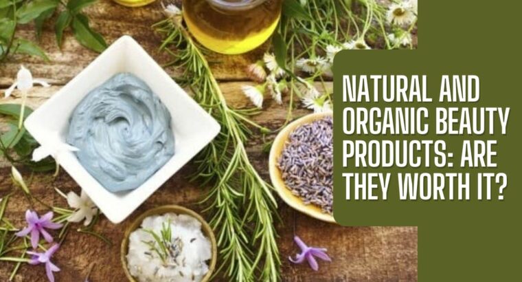 Natural and Organic Beauty Products: Are They Worth It?